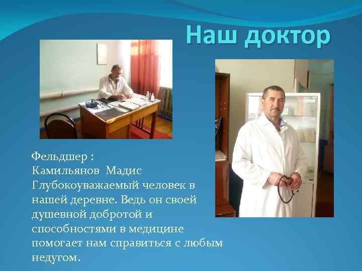 Наш доктор Фельдшер : Камильянов Мадис Глубокоуважаемый человек в нашей деревне. Ведь он своей
