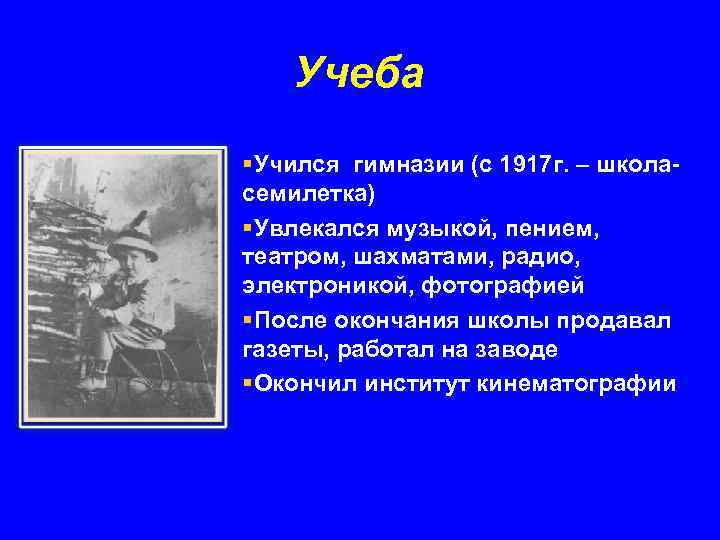 Учеба §Учился гимназии (с 1917 г. – школасемилетка) §Увлекался музыкой, пением, театром, шахматами, радио,