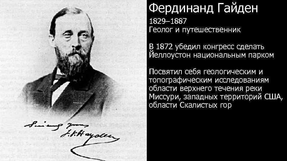 Фердинанд Гайден 1829– 1887 Геолог и путешественник В 1872 убедил конгресс сделать Йеллоустон национальным