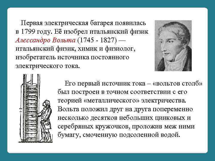  Первая электрическая батарея появилась в 1799 году. Её изобрел итальянский физик Алессандро Вольта