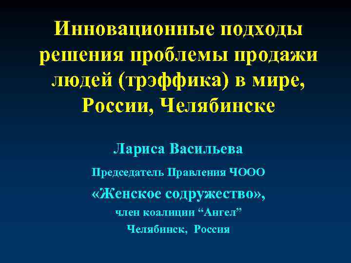 Инновационные подходы решения проблемы продажи людей (трэффика) в мире, России, Челябинске Лариса Васильева Председатель