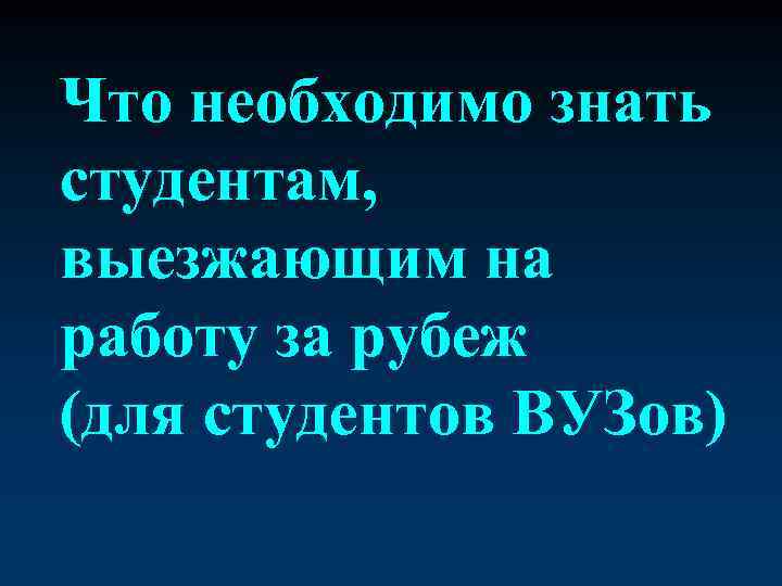 Что необходимо знать студентам, выезжающим на работу за рубеж (для студентов ВУЗов) 