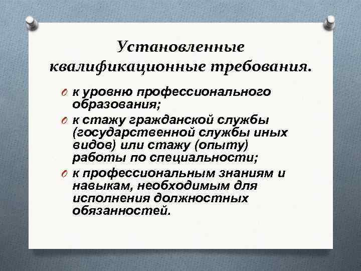 Установленные квалификационные требования. O к уровню профессионального образования; O к стажу гражданской службы (государственной