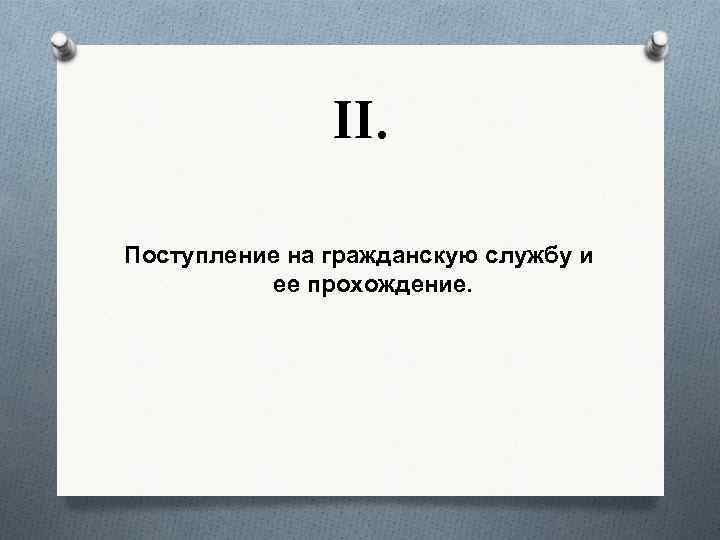 II. Поступление на гражданскую службу и ее прохождение. 