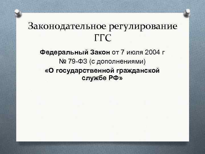 Законодательное регулирование ГГС Федеральный Закон от 7 июля 2004 г № 79 -ФЗ (с