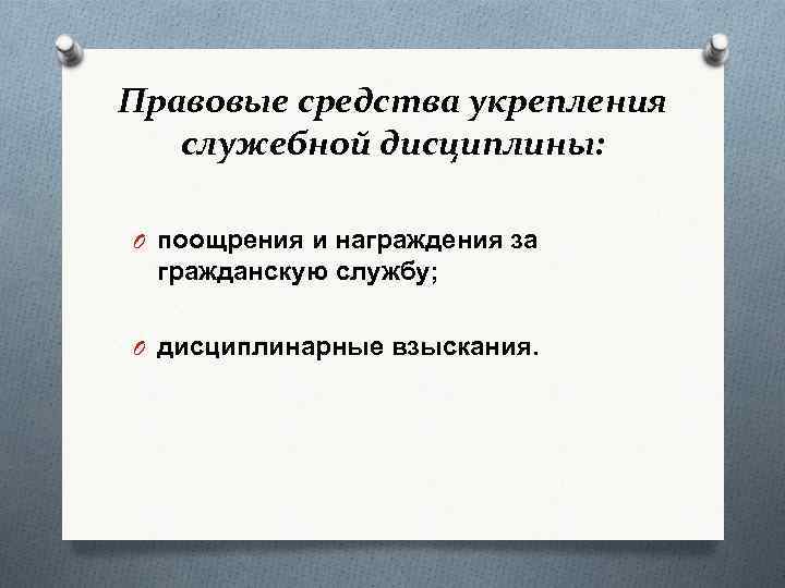 Правовые средства укрепления служебной дисциплины: O поощрения и награждения за гражданскую службу; O дисциплинарные