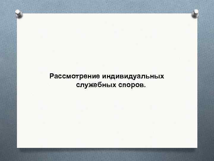 Рассмотрение индивидуальных служебных споров. 