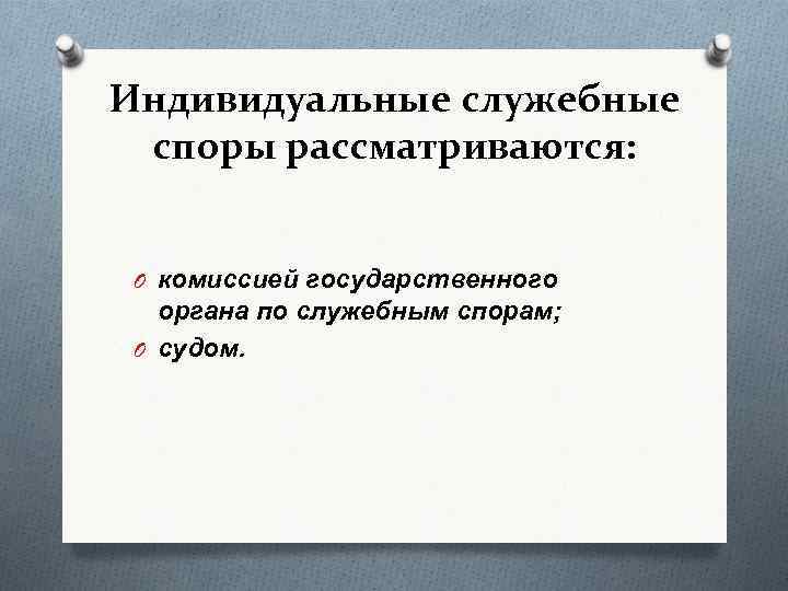 Индивидуальные служебные споры рассматриваются: O комиссией государственного органа по служебным спорам; O судом. 