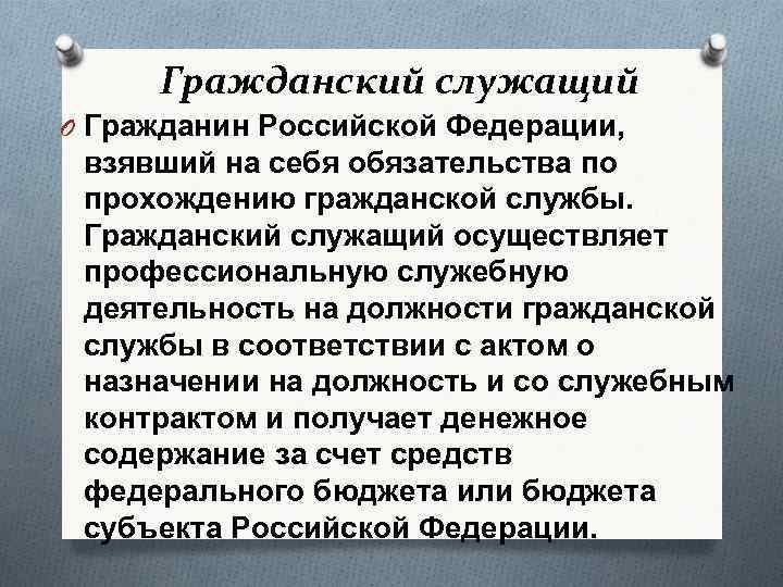 Гражданский служащий O Гражданин Российской Федерации, взявший на себя обязательства по прохождению гражданской службы.