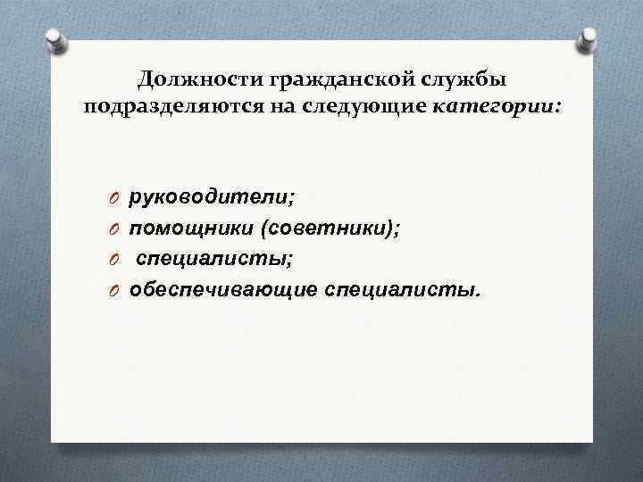 Должности гражданской службы подразделяются на следующие категории: O руководители; O помощники (советники); O специалисты;