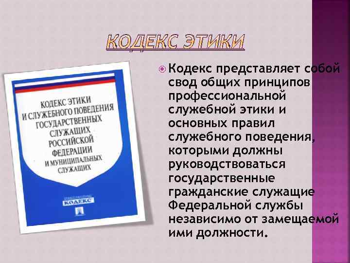 КОДЕКС ЭТИКИ Кодекс представляет собой свод общих принципов профессиональной служебной этики и основных правил