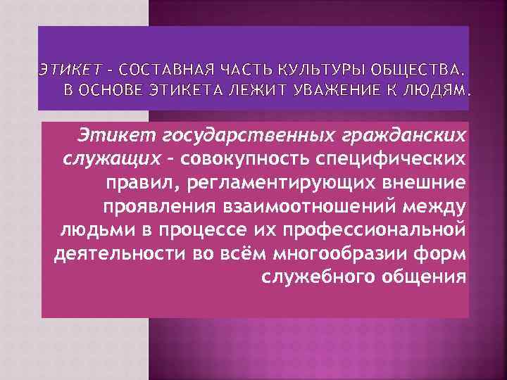 ЭТИКЕТ – СОСТАВНАЯ ЧАСТЬ КУЛЬТУРЫ ОБЩЕСТВА. В ОСНОВЕ ЭТИКЕТА ЛЕЖИТ УВАЖЕНИЕ К ЛЮДЯМ. Этикет