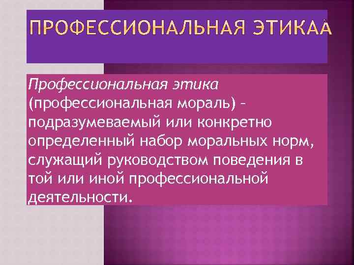 Профессиональная этика (профессиональная мораль) – подразумеваемый или конкретно определенный набор моральных норм, служащий руководством