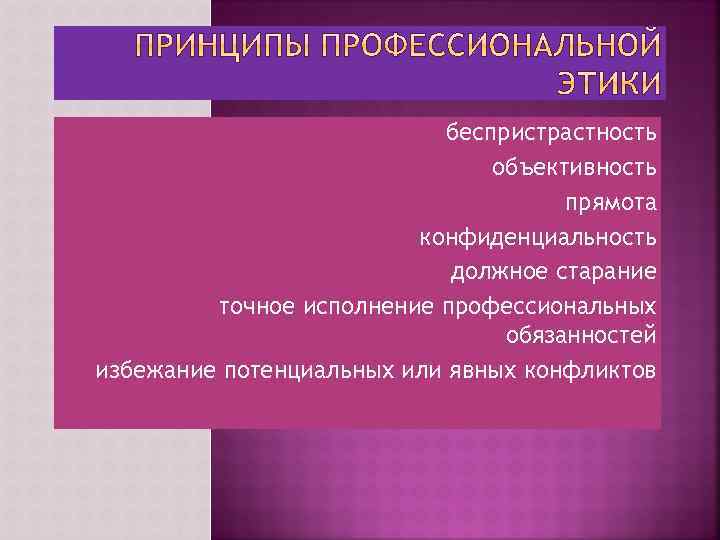 беспристрастность объективность прямота конфиденциальность должное старание точное исполнение профессиональных обязанностей избежание потенциальных или явных