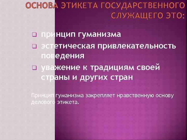ОСНОВА ЭТИКЕТА ГОСУДАРСТВЕННОГО СЛУЖАЩЕГО ЭТО: q q q принцип гуманизма эстетическая привлекательность поведения уважение