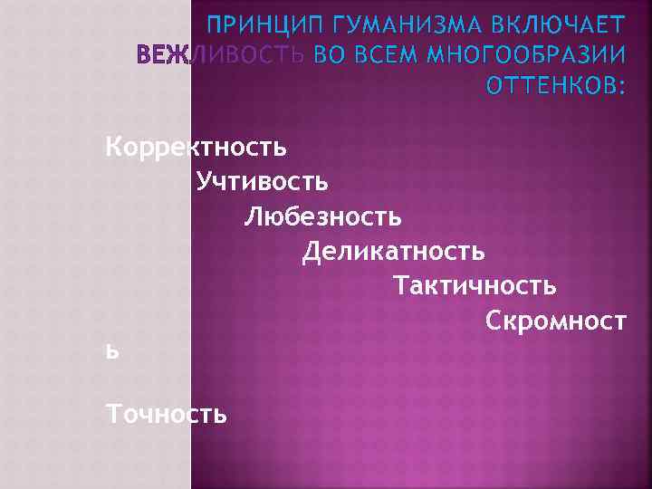 ПРИНЦИП ГУМАНИЗМА ВКЛЮЧАЕТ ВЕЖЛИВОСТЬ ВО ВСЕМ МНОГООБРАЗИИ ОТТЕНКОВ: Корректность Учтивость Любезность Деликатность Тактичность Скромност