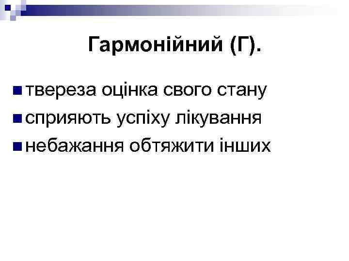 Гармонійний (Г). n твереза оцінка свого стану n сприяють успіху лікування n небажання обтяжити