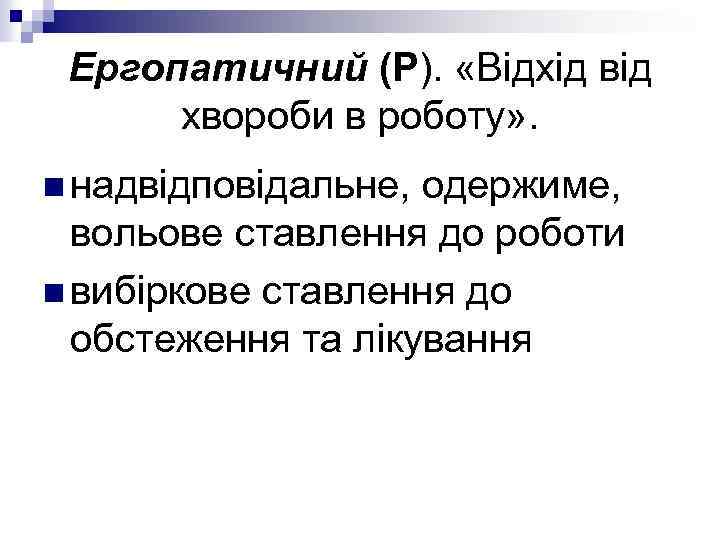 Ергопатичний (Р). «Відхід від хвороби в роботу» . n надвідповідальне, одержиме, вольове ставлення до