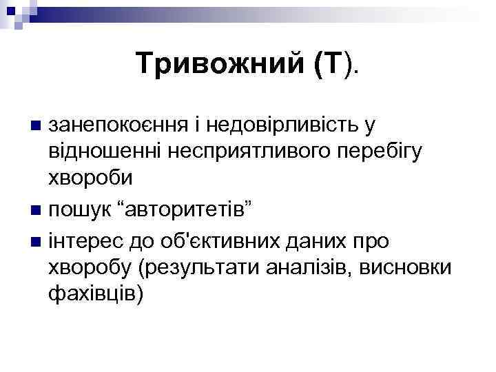 Тривожний (Т). занепокоєння і недовірливість у відношенні несприятливого перебігу хвороби n пошук “авторитетів” n