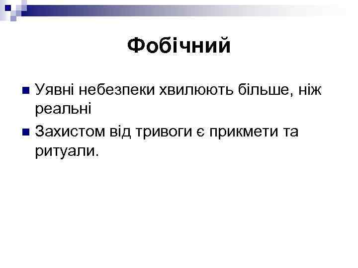 Фобічний Уявні небезпеки хвилюють більше, ніж реальні n Захистом від тривоги є прикмети та