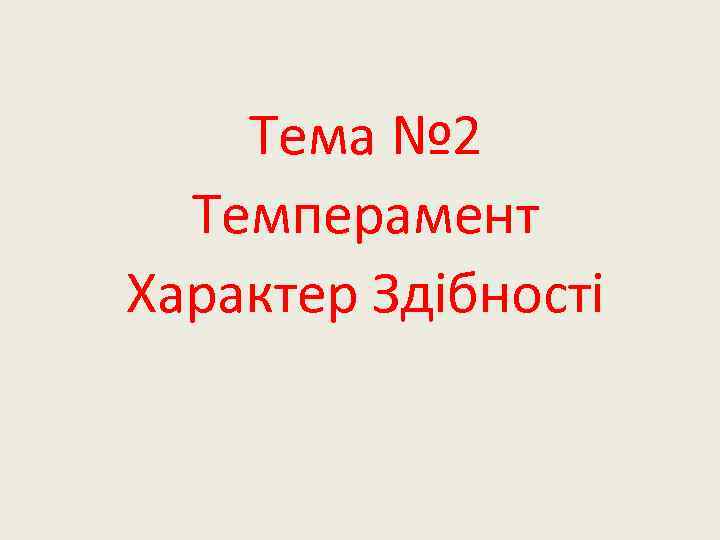 Тема № 2 Темперамент Характер Здібності 