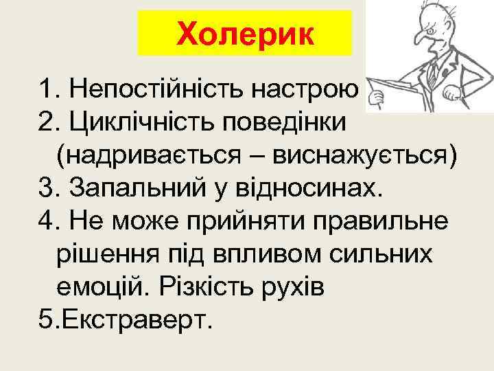 Холерик 1. Непостійність настрою 2. Циклічність поведінки (надривається – виснажується) 3. Запальний у відносинах.