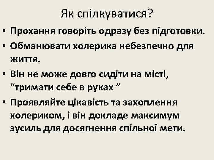 Як спілкуватися? • Прохання говоріть одразу без підготовки. • Обманювати холерика небезпечно для життя.