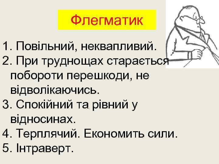 Флегматик 1. Повільний, неквапливий. 2. При труднощах старається побороти перешкоди, не відволікаючись. 3. Спокійний