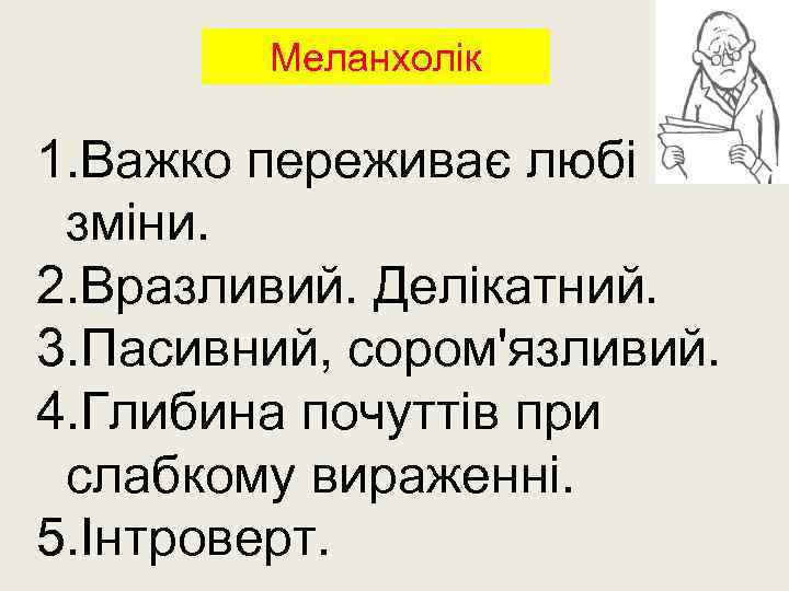 Меланхолік 1. Важко переживає любі зміни. 2. Вразливий. Делікатний. 3. Пасивний, сором'язливий. 4. Глибина