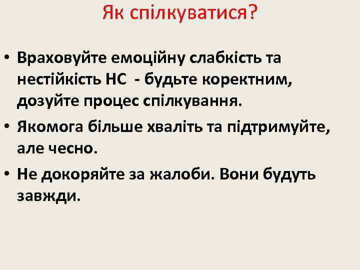Як спілкуватися? • Враховуйте емоційну слабкість та нестійкість НС - будьте коректним, дозуйте процес