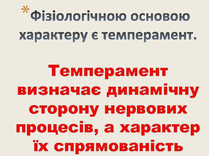 * Темперамент визначає динамічну сторону нервових процесів, а характер їх спрямованість 