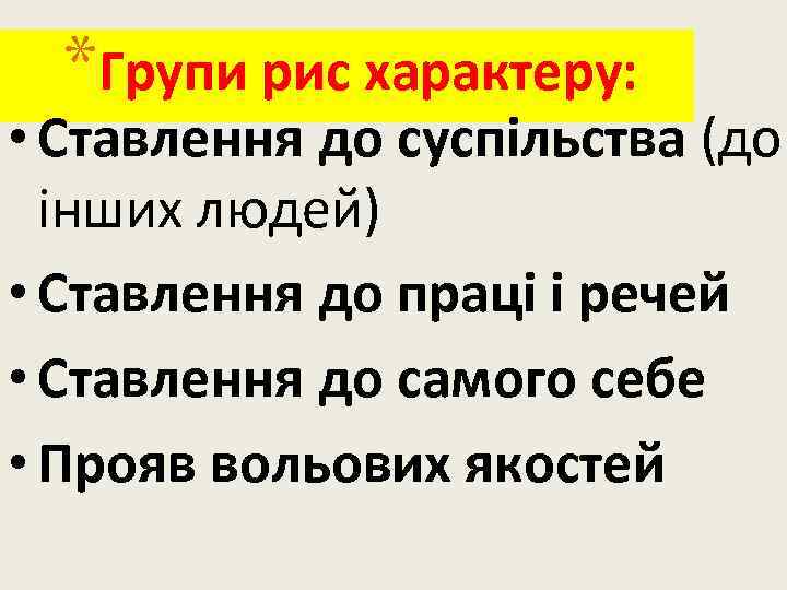 *Групи рис характеру: • Ставлення до суспiльства (до iнших людей) • Ставлення до працi