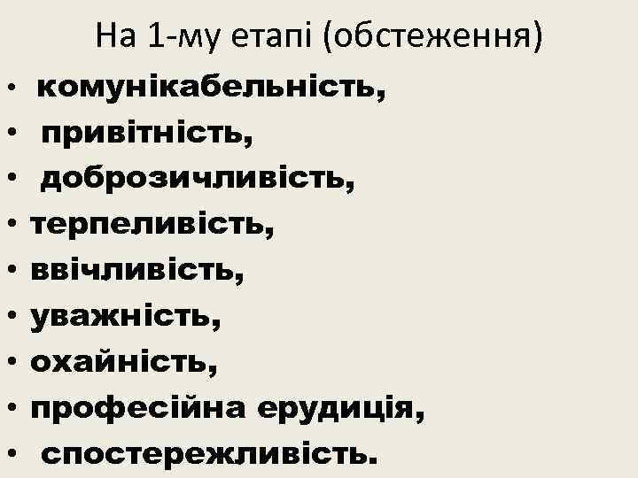 На 1 -му етапі (обстеження) • комунікабельність, • • привітність, доброзичливість, терпеливість, ввічливість, уважність,