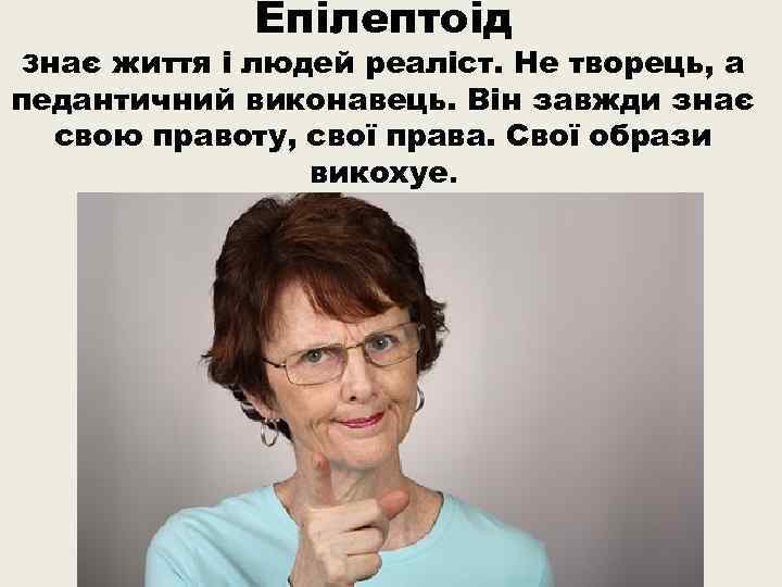 Епілептоід Знає життя і людей реаліст. Не творець, а педантичний виконавець. Він завжди знає