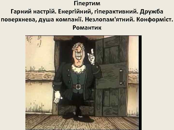 Гіпертим Гарний настрій. Енергійний, гіперактивний. Дружба поверхнева, душа компанії. Незлопам'ятний. Конформіст. Романтик 