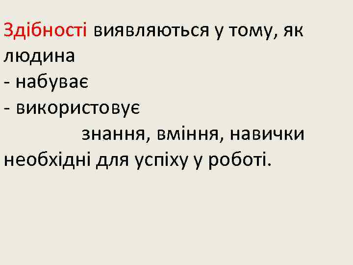 Здібності виявляються у тому, як людина - набуває - використовує знання, вміння, навички необхідні