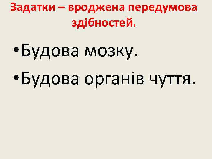 Задатки – вроджена передумова здібностей. • Будова мозку. • Будова органів чуття. 