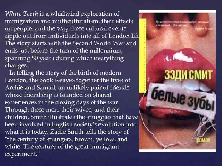 White Teeth is a whirlwind exploration of immigration and multiculturalism, their effects on people,