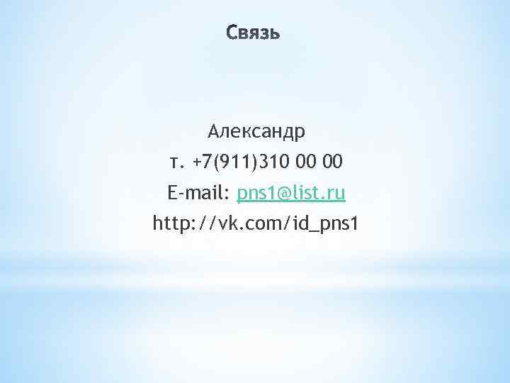 Александр т. +7(911)310 00 00 E-mail: pns 1@list. ru http: //vk. com/id_pns 1 