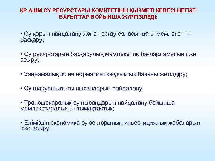 ҚР АШМ СУ РЕСУРСТАРЫ КОМИТЕТІНІҢ ҚЫЗМЕТІ КЕЛЕСІ НЕГІЗГІ БАҒЫТТАР БОЙЫНША ЖҮРГІЗІЛЕДІ: • Су қорын