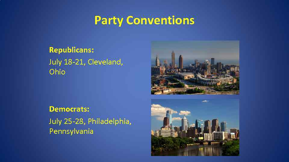 Party Conventions Republicans: July 18 -21, Cleveland, Ohio Democrats: July 25 -28, Philadelphia, Pennsylvania