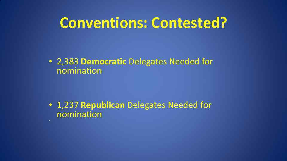 Conventions: Contested? • 2, 383 Democratic Delegates Needed for nomination • 1, 237 Republican