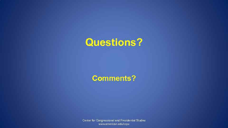 Questions? Comments? Center for Congressional and Presidential Studies www. american. edu/ccps 