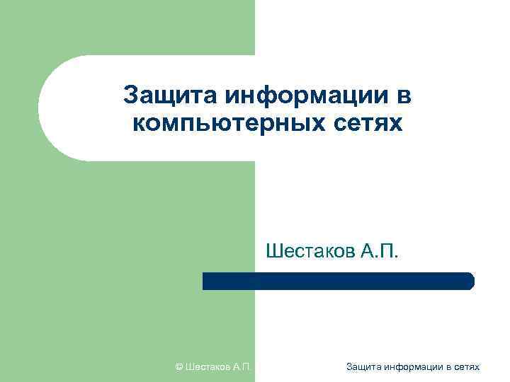 Защита информации в компьютерных сетях Шестаков А. П. © Шестаков А. П. Защита информации