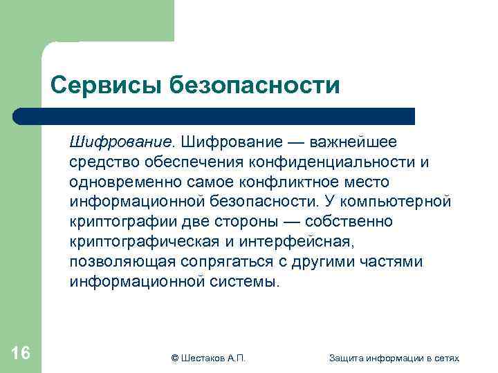 Сервисы безопасности Шифрование — важнейшее средство обеспечения конфиденциальности и одновременно самое конфликтное место информационной
