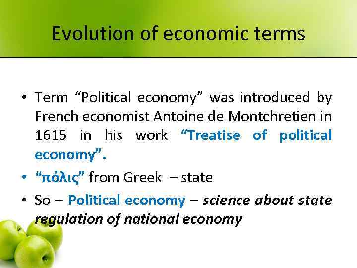 Evolution of economic terms • Term “Political economy” was introduced by French economist Antoine