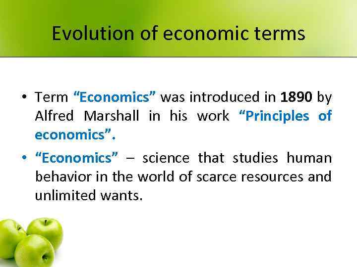 Evolution of economic terms • Тerm “Economics” was introduced in 1890 by Alfred Marshall