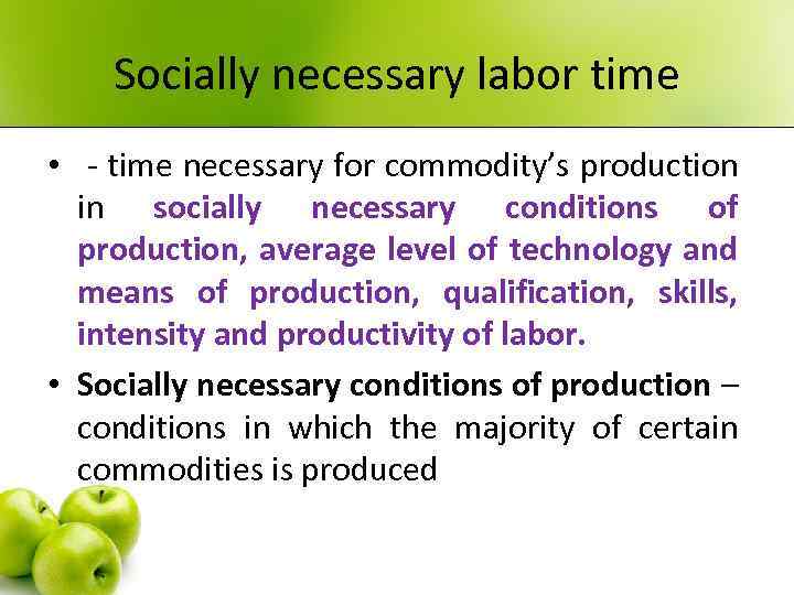 Socially necessary labor time • - time necessary for commodity’s production in socially necessary