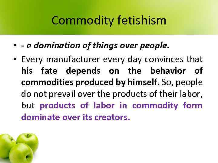 Commodity fetishism • - a domination of things over people. • Every manufacturer every