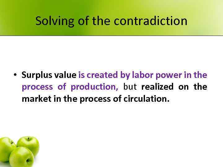 Solving of the contradiction • Surplus value is created by labor power in the